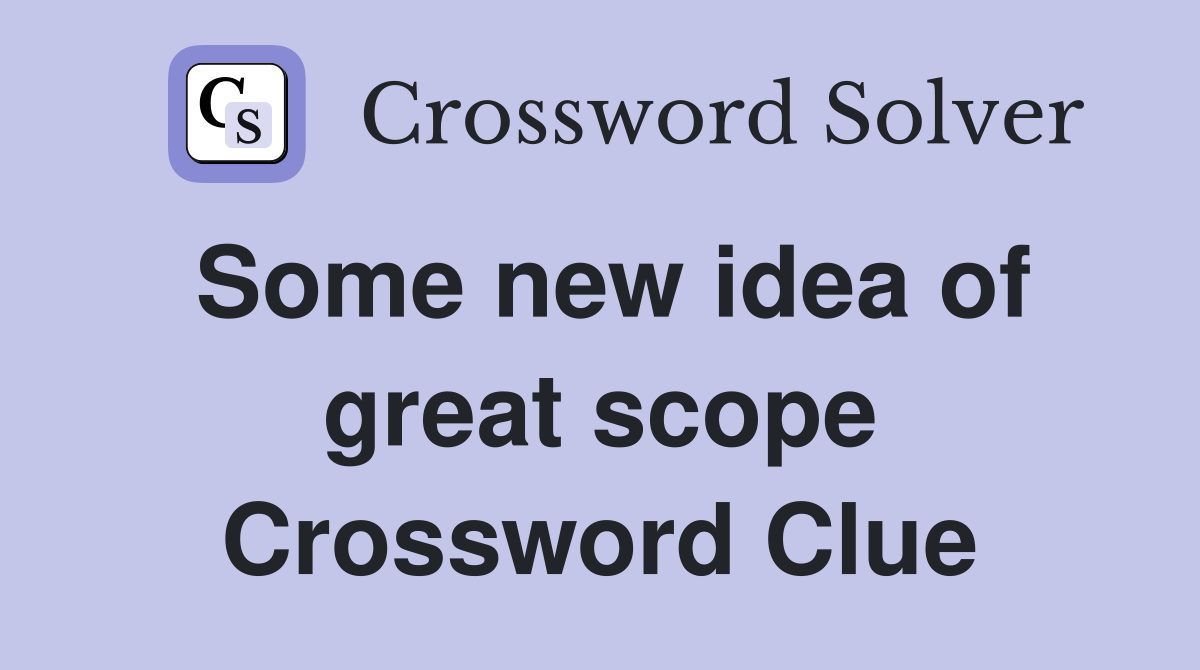 Some new idea of great scope Crossword Clue