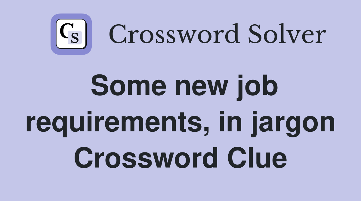 Some new job requirements, in jargon Crossword Clue