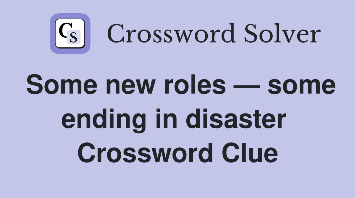 Some new roles — some ending in disaster  Crossword Clue