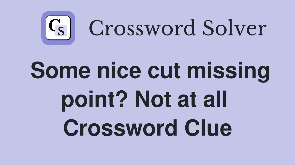 Some nice cut missing point? Not at all  Crossword Clue