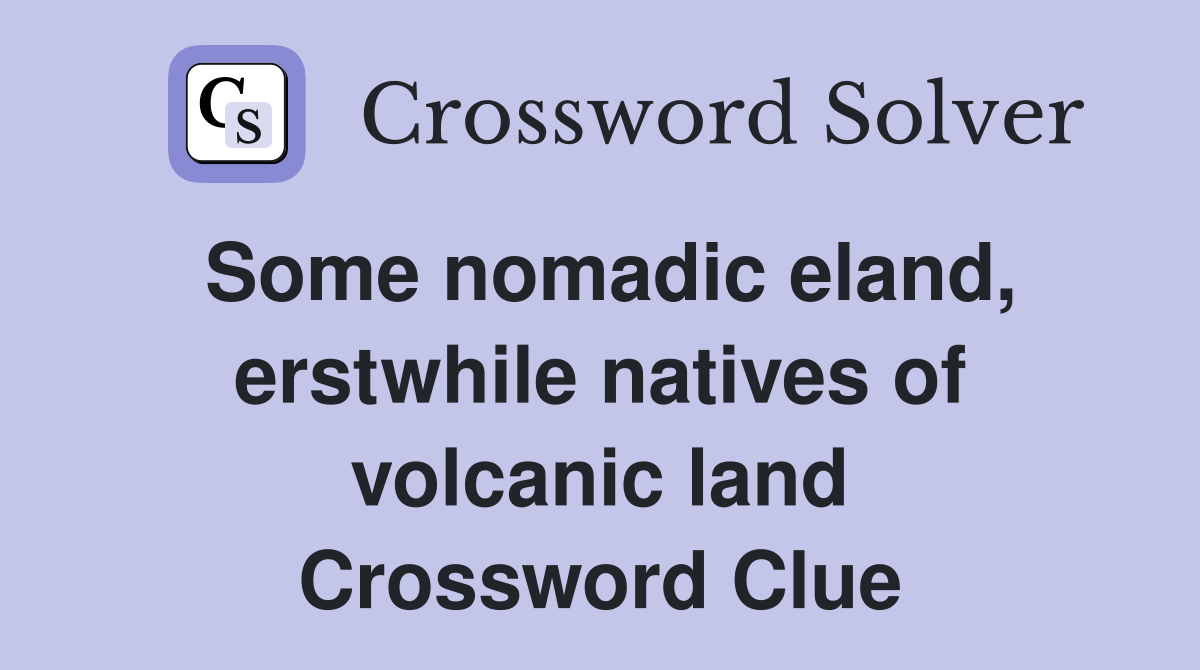 Some nomadic eland, erstwhile natives of volcanic land Crossword Clue
