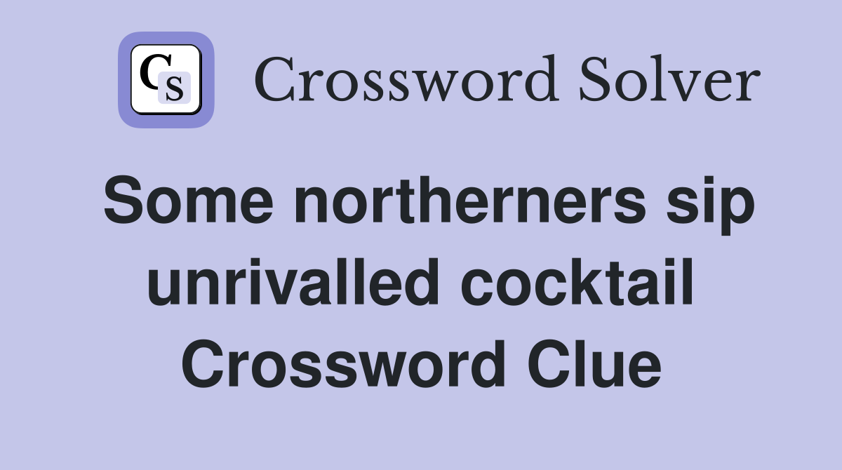Some northerners sip unrivalled cocktail Crossword Clue