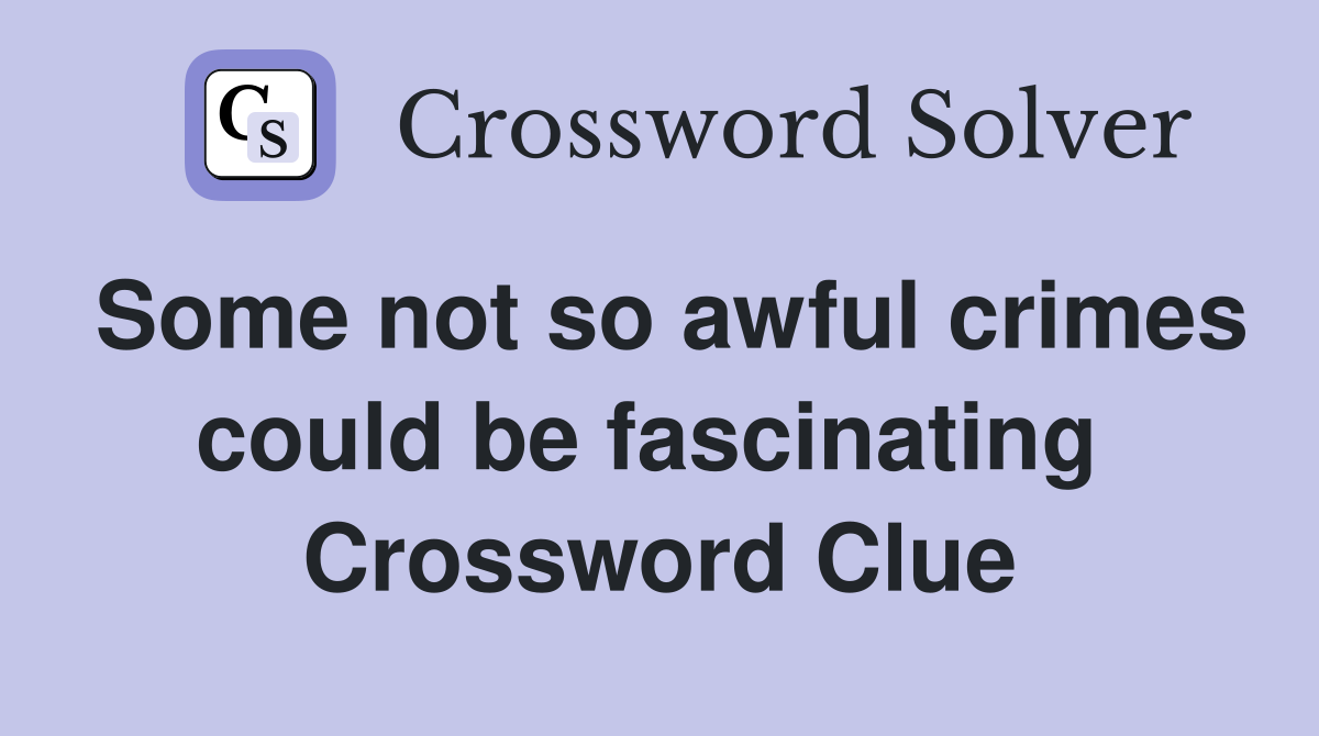 Some not so awful crimes could be fascinating  Crossword Clue