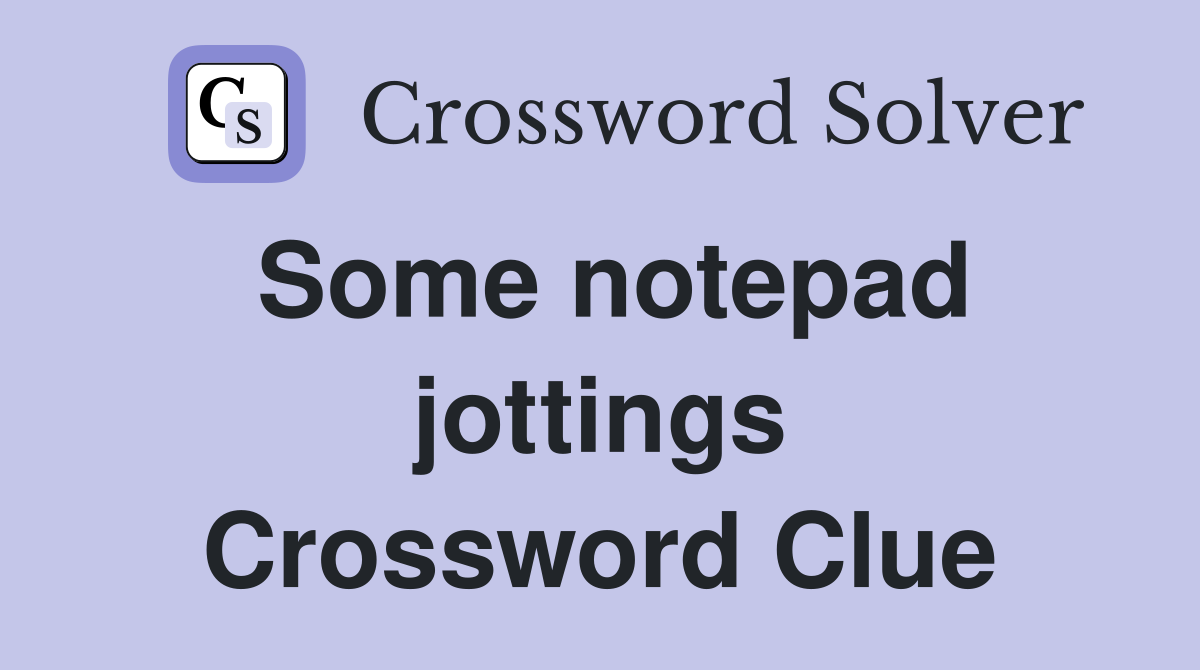 Some notepad jottings Crossword Clue