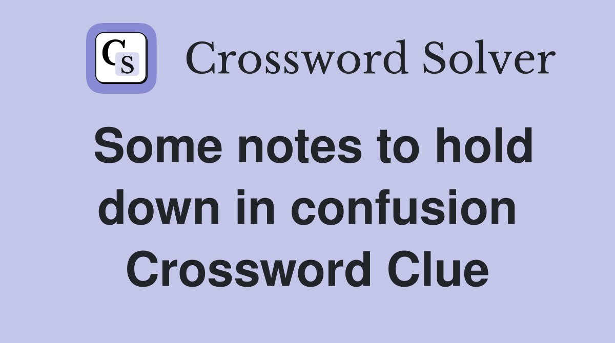 Some notes to hold down in confusion Crossword Clue