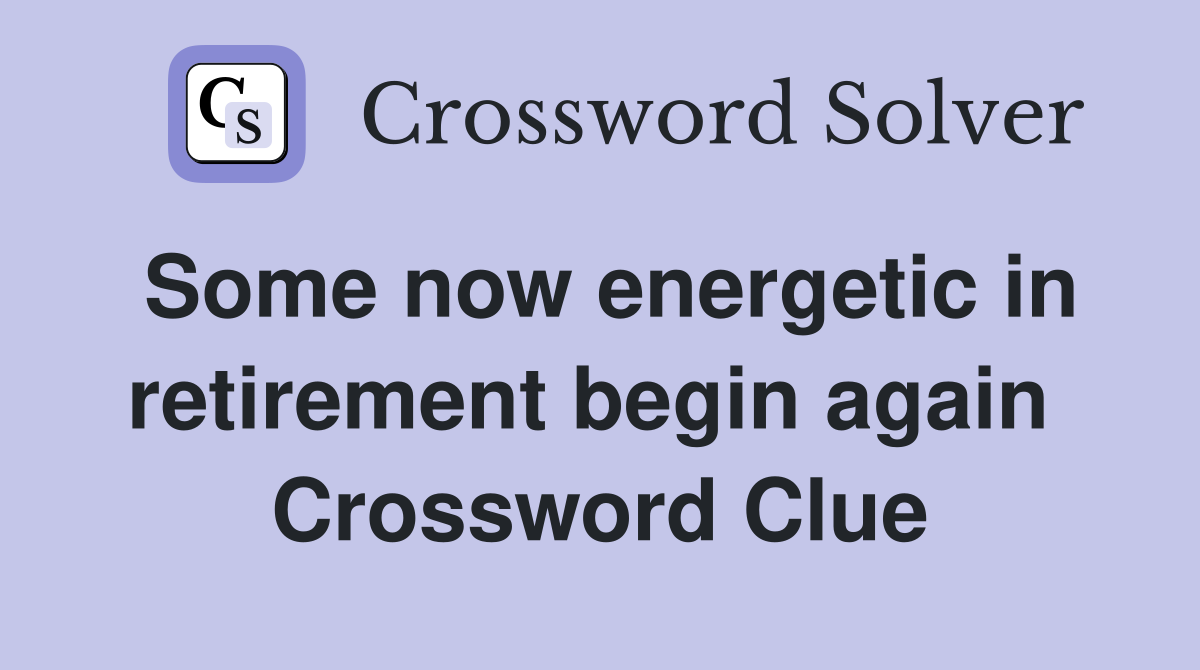 Some now energetic in retirement begin again  Crossword Clue