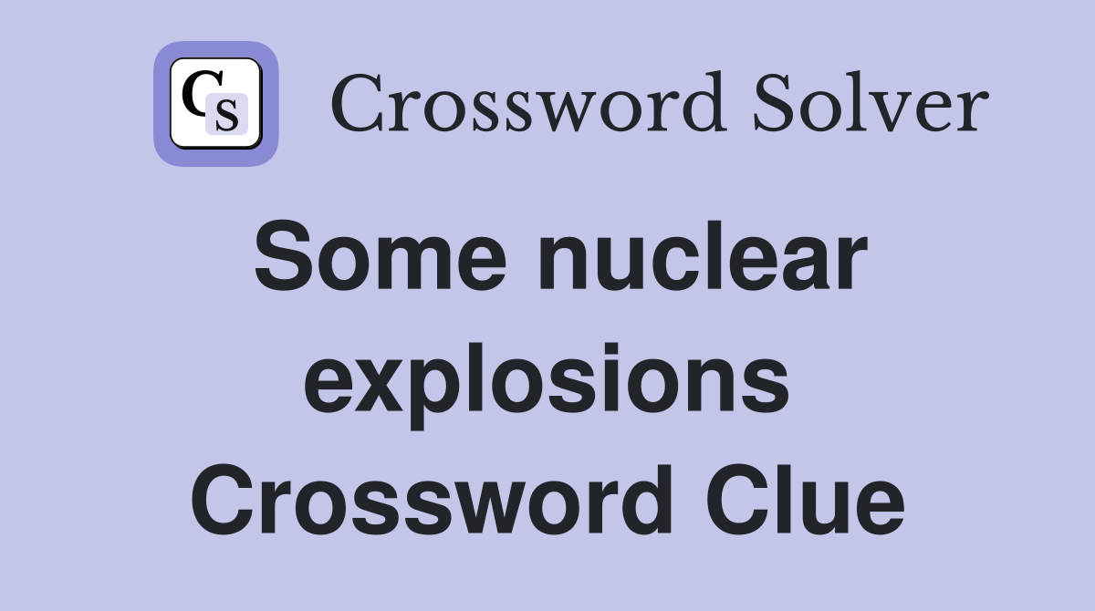 Some nuclear explosions Crossword Clue