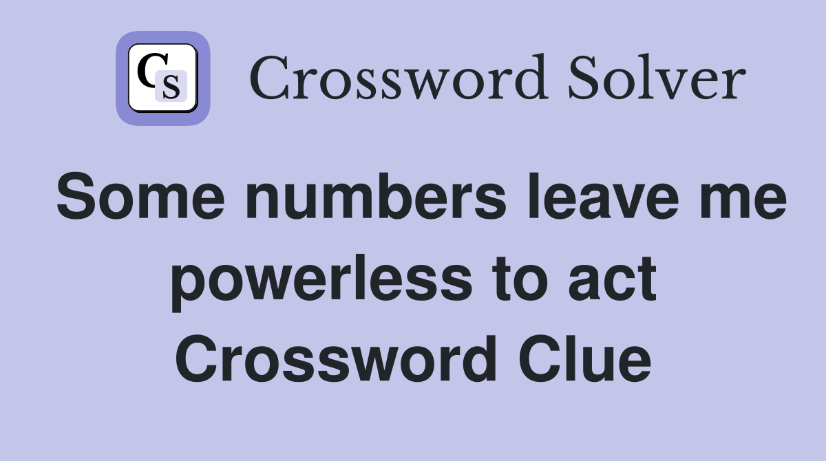 Some numbers leave me powerless to act Crossword Clue