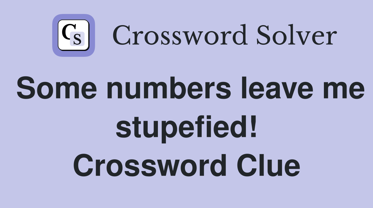 Some numbers leave me stupefied! Crossword Clue