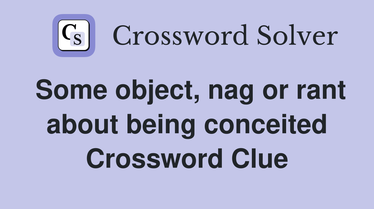 Some object, nag or rant about being conceited Crossword Clue