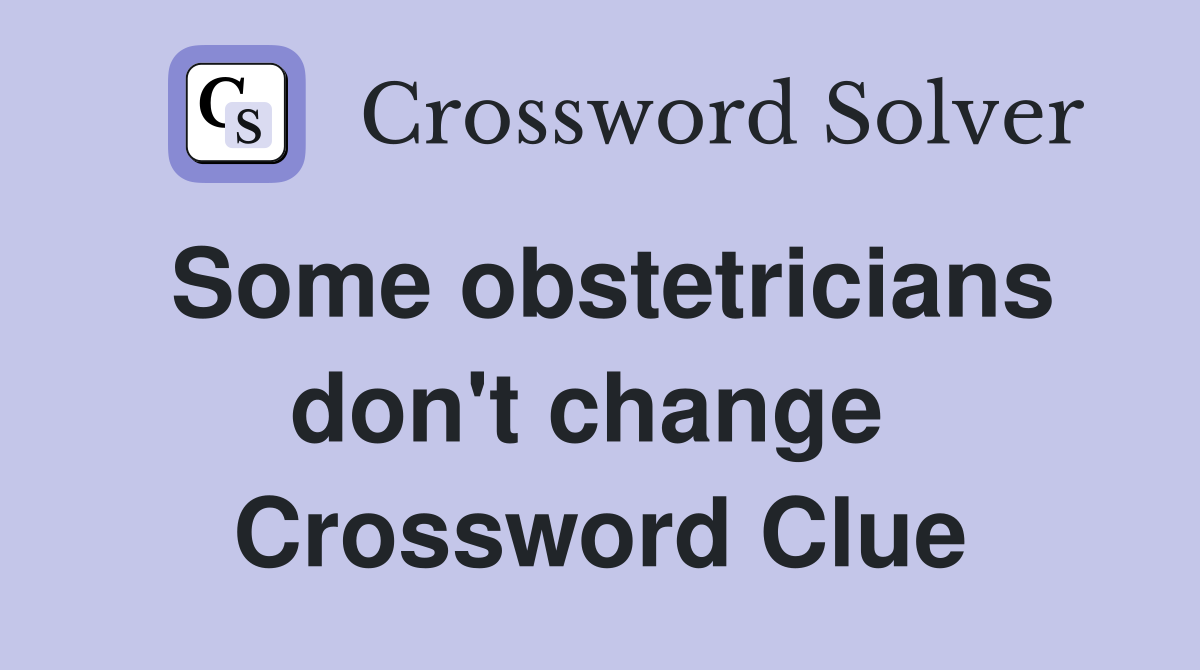 Some obstetricians don't change  Crossword Clue