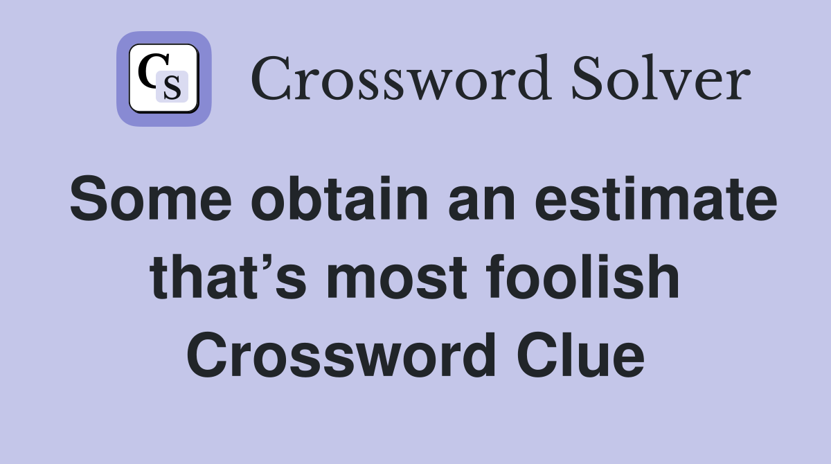 Some obtain an estimate that’s most foolish Crossword Clue