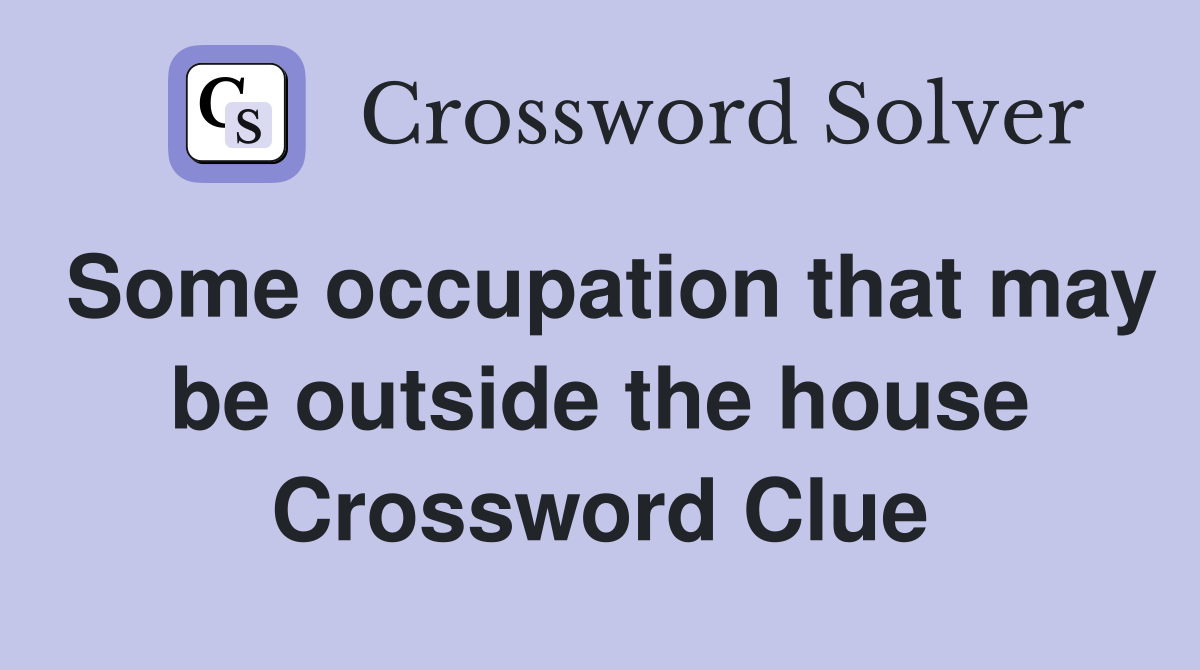 Some occupation that may be outside the house Crossword Clue