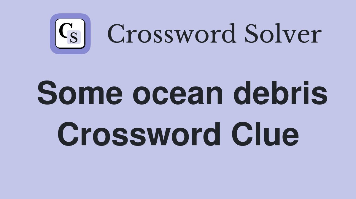 Some ocean debris Crossword Clue