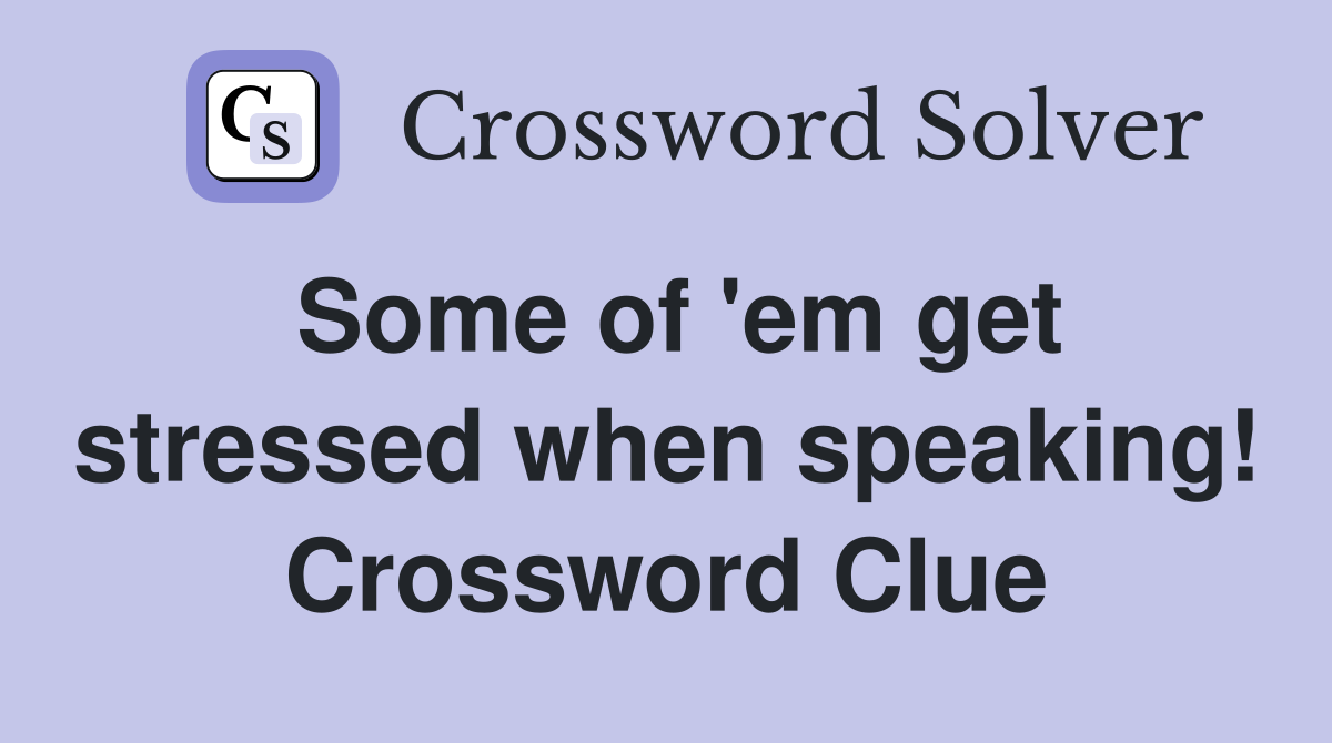 Some of 'em get stressed when speaking! Crossword Clue
