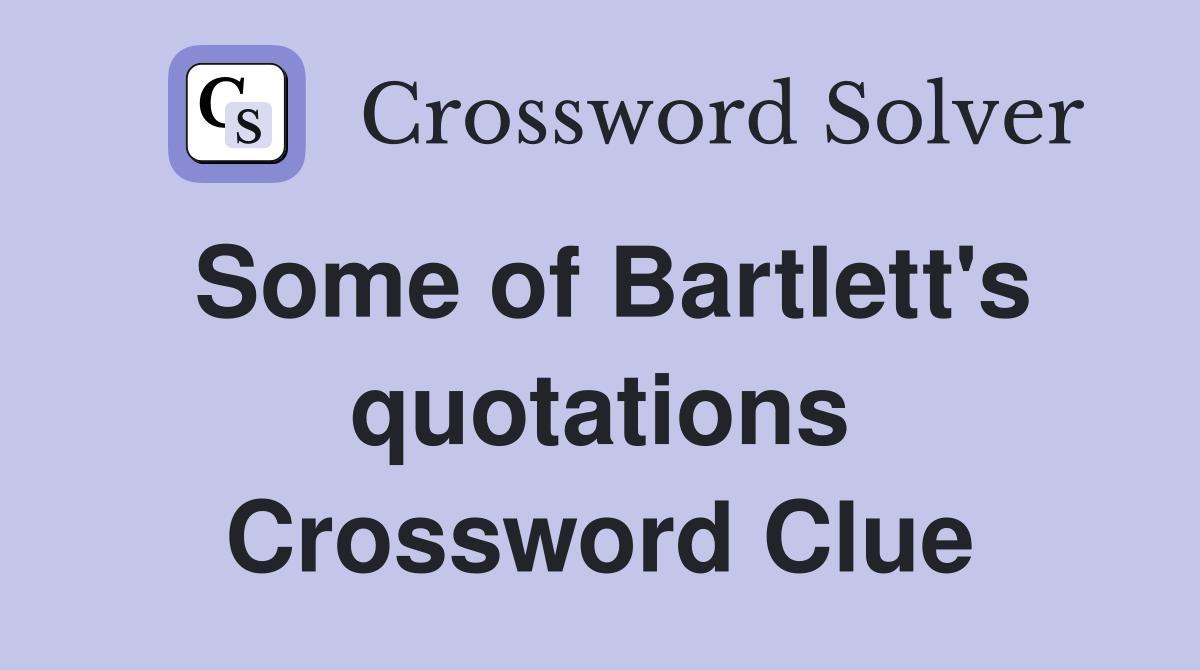 Some of Bartlett's quotations Crossword Clue