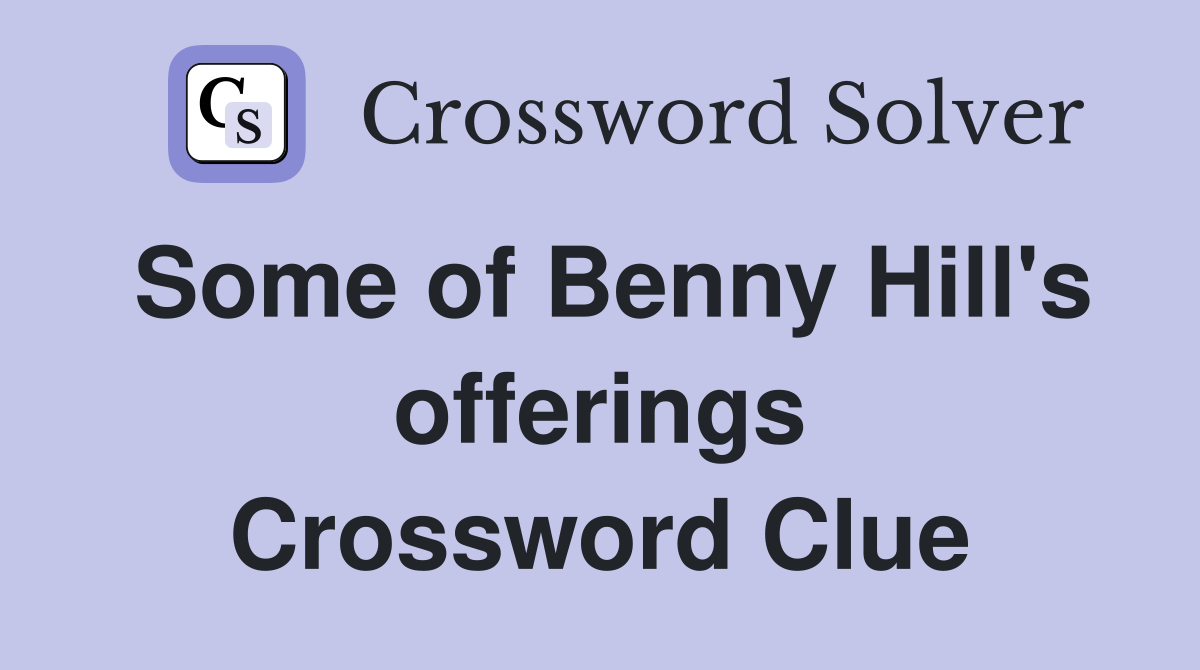 Some of Benny Hill's offerings Crossword Clue