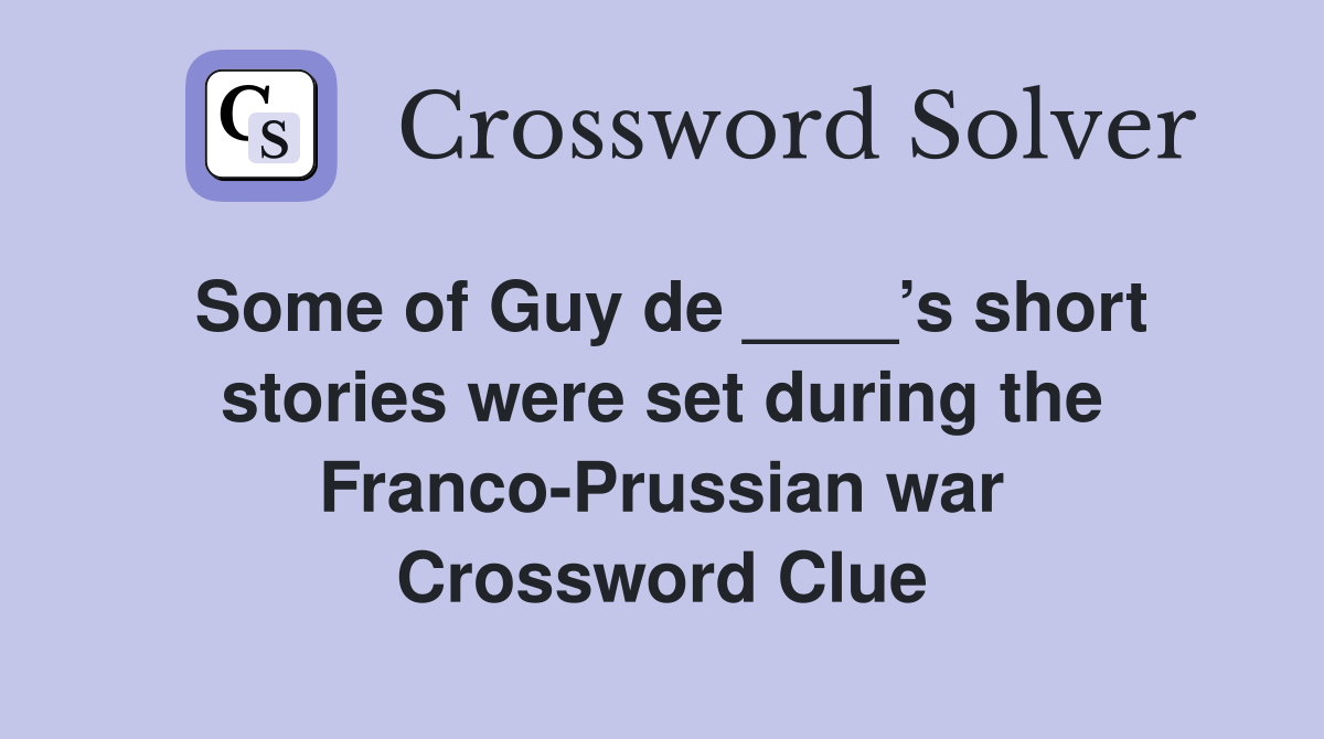 Some of Guy de ____’s short stories were set during the Franco-Prussian war Crossword Clue