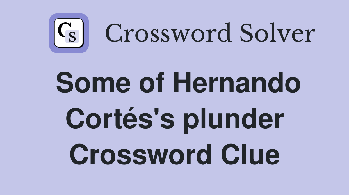 Some of Hernando Cortés's plunder Crossword Clue