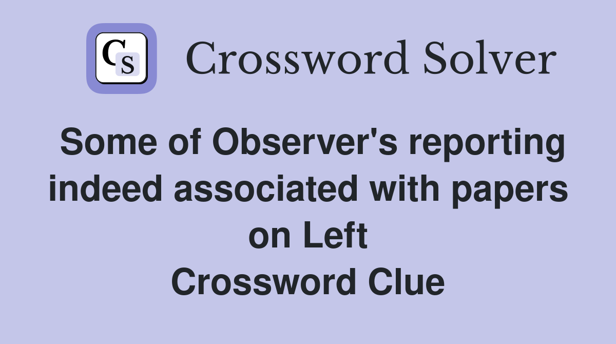Some of Observer's reporting indeed associated with papers on Left Crossword Clue