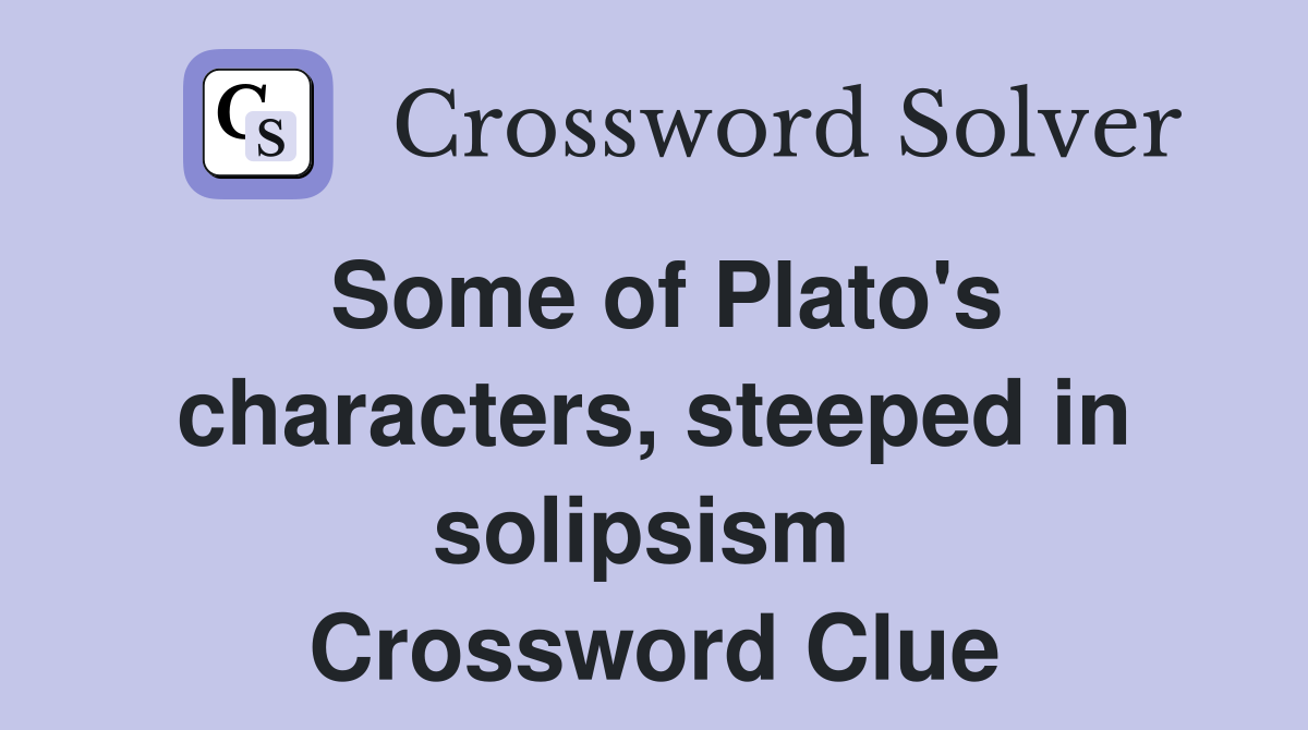 Some of Plato's characters, steeped in solipsism  Crossword Clue