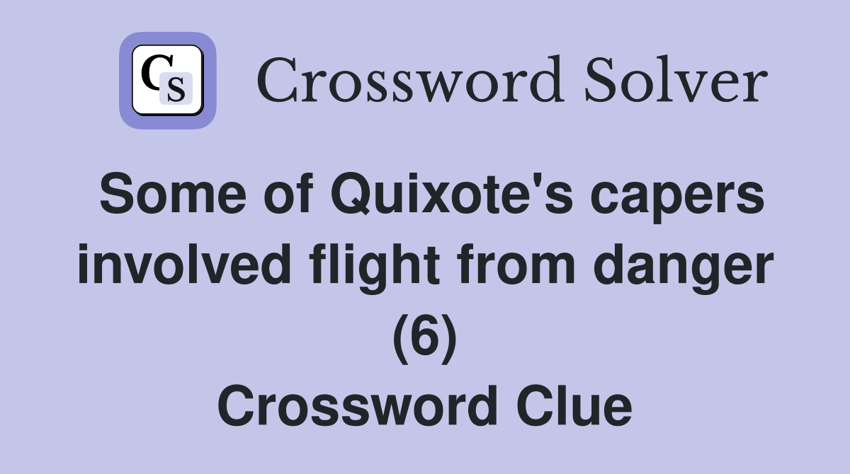 Some of Quixote's capers involved flight from danger (6) Crossword Clue