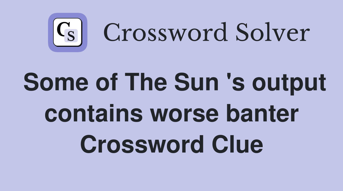 Some of The Sun 's output contains worse banter Crossword Clue