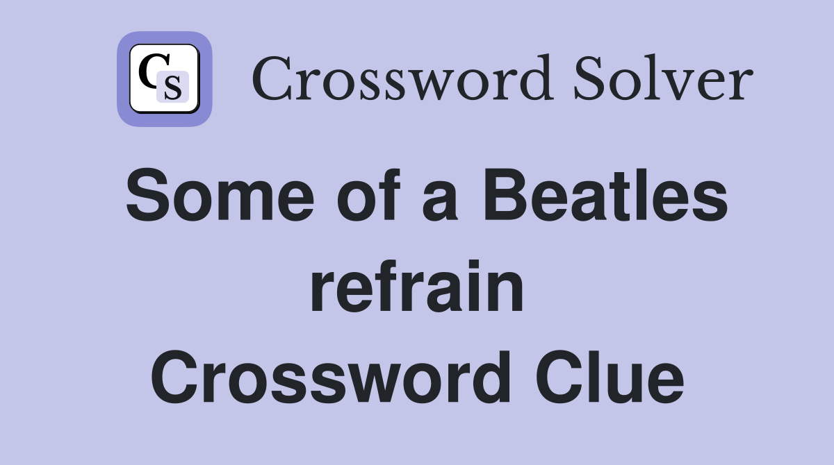 Some of a Beatles refrain Crossword Clue