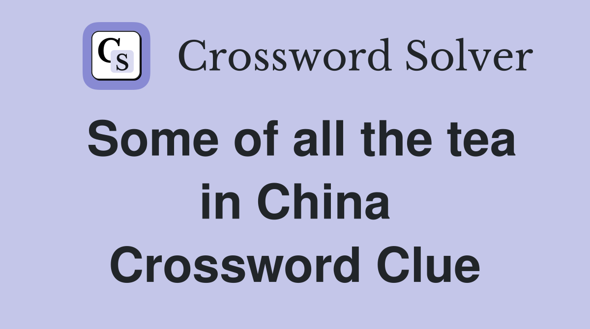Some of all the tea in China Crossword Clue