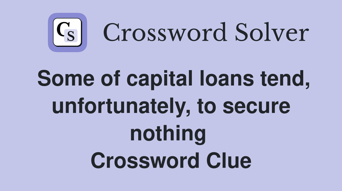 Some of capital loans tend, unfortunately, to secure nothing  Crossword Clue
