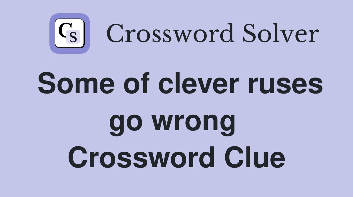 Some of clever ruses go wrong  Crossword Clue
