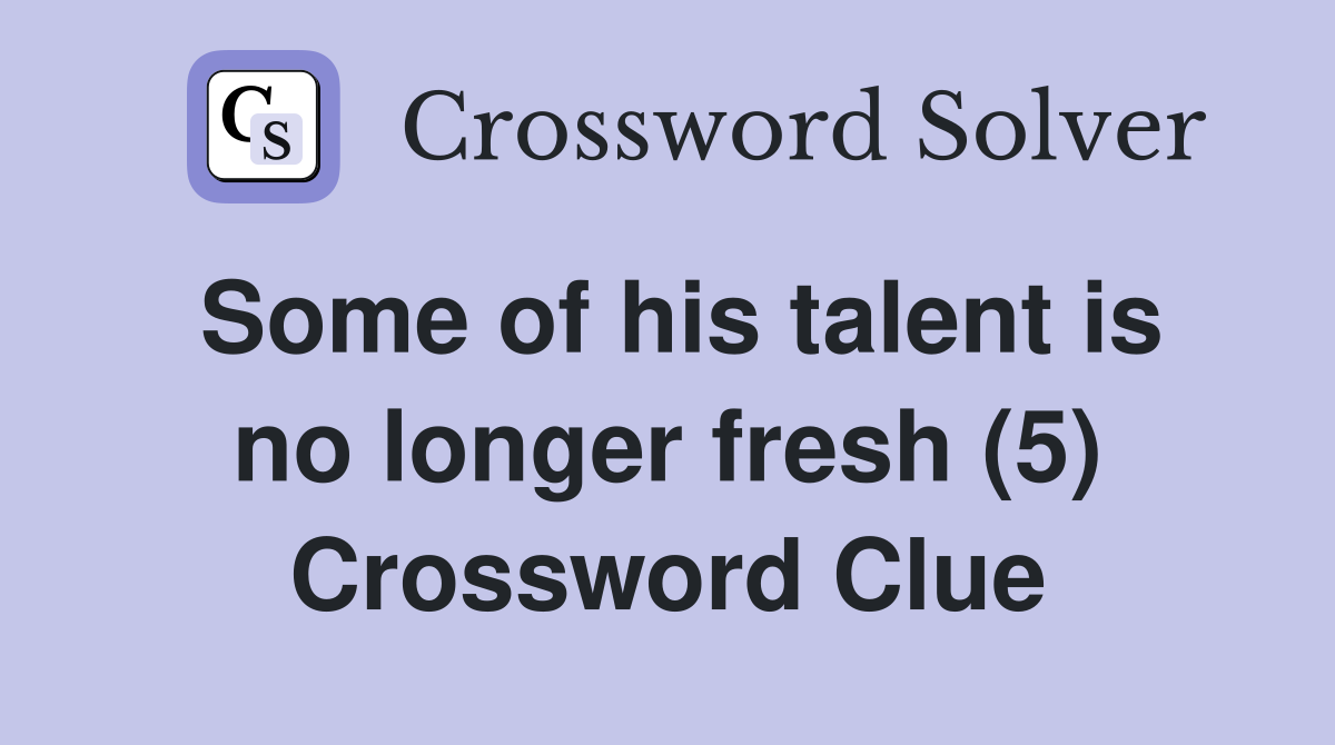 Some of his talent is no longer fresh (5) Crossword Clue
