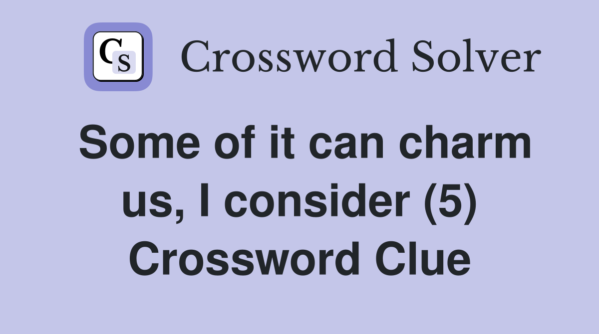 Some of it can charm us, I consider (5) Crossword Clue