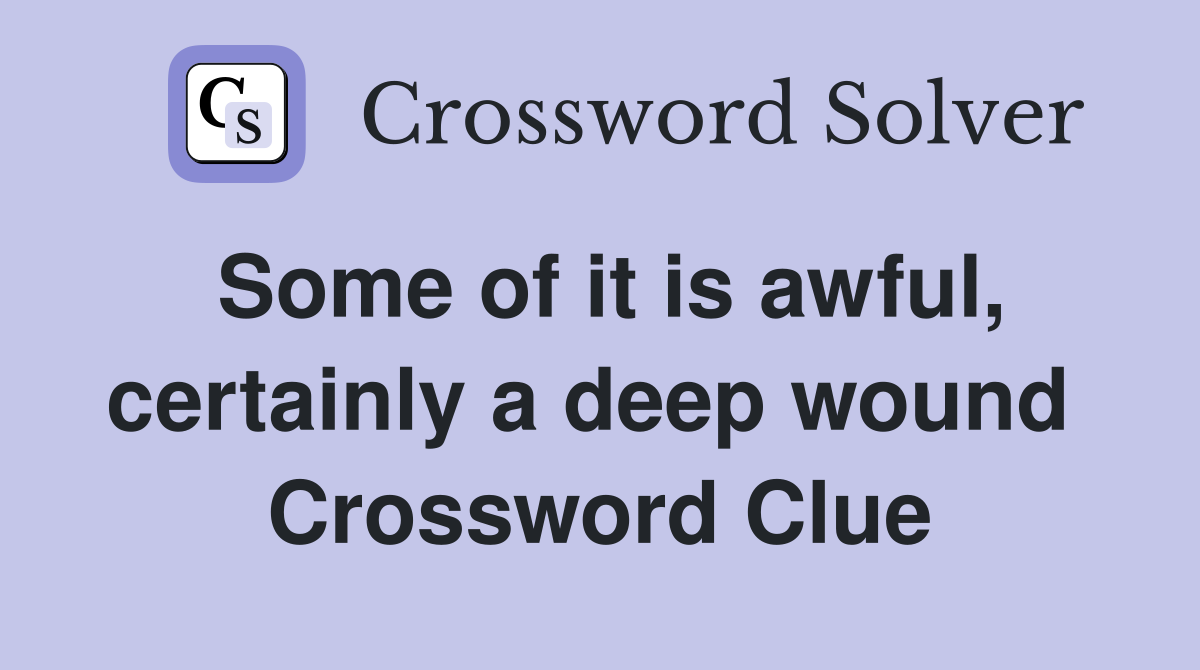 Some of it is awful, certainly a deep wound  Crossword Clue