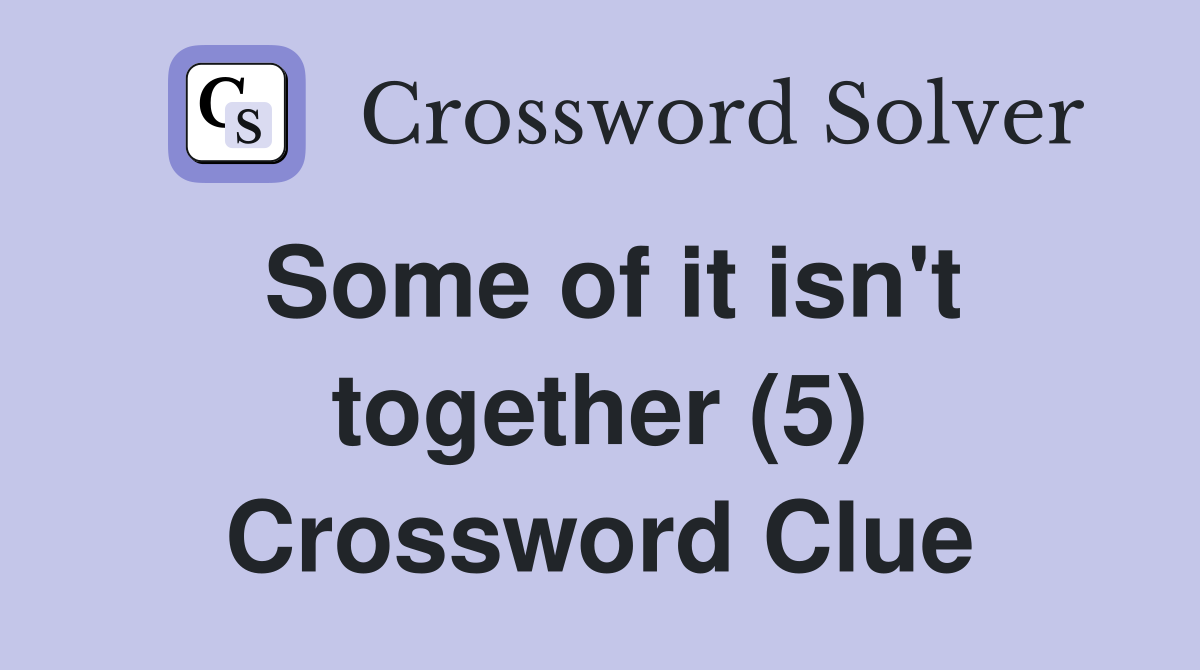 Some of it isn't together (5) Crossword Clue