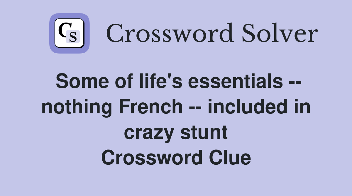 Some of life's essentials -- nothing French -- included in crazy stunt Crossword Clue