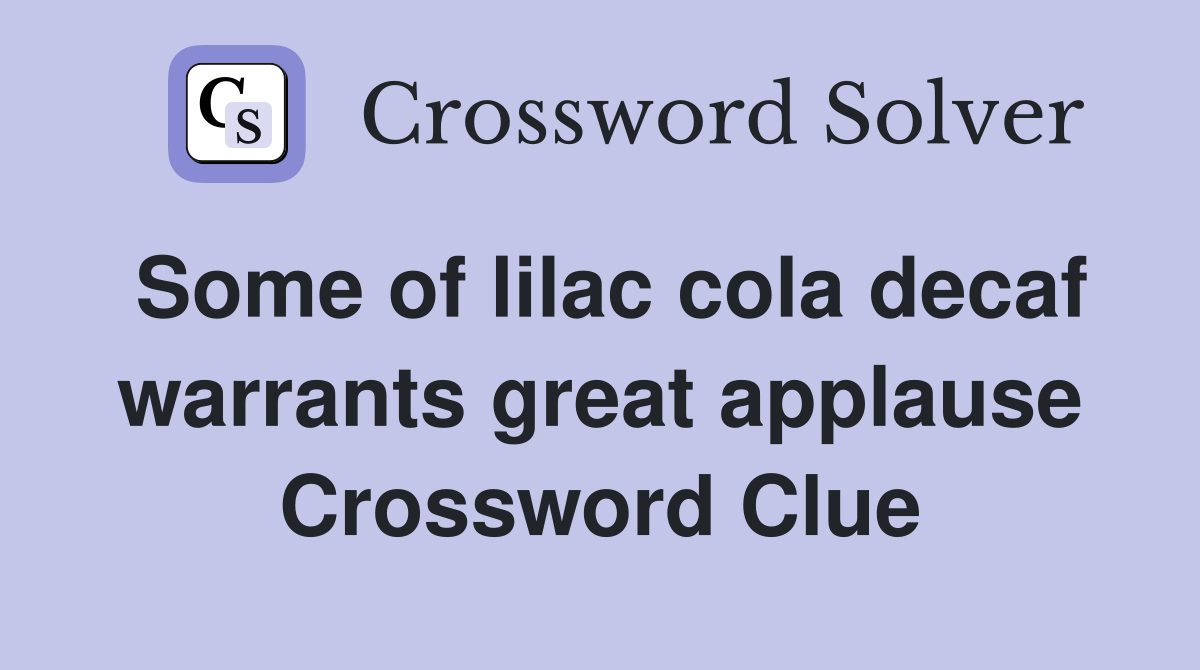 Some of lilac cola decaf warrants great applause Crossword Clue