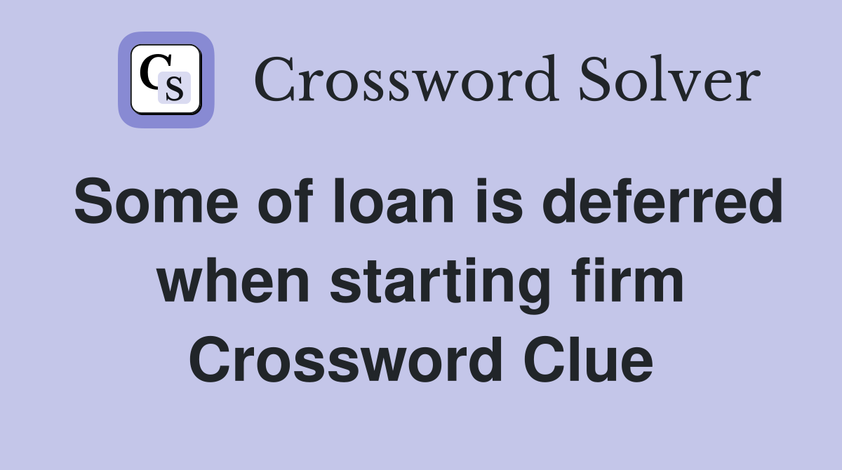 Some of loan is deferred when starting firm Crossword Clue