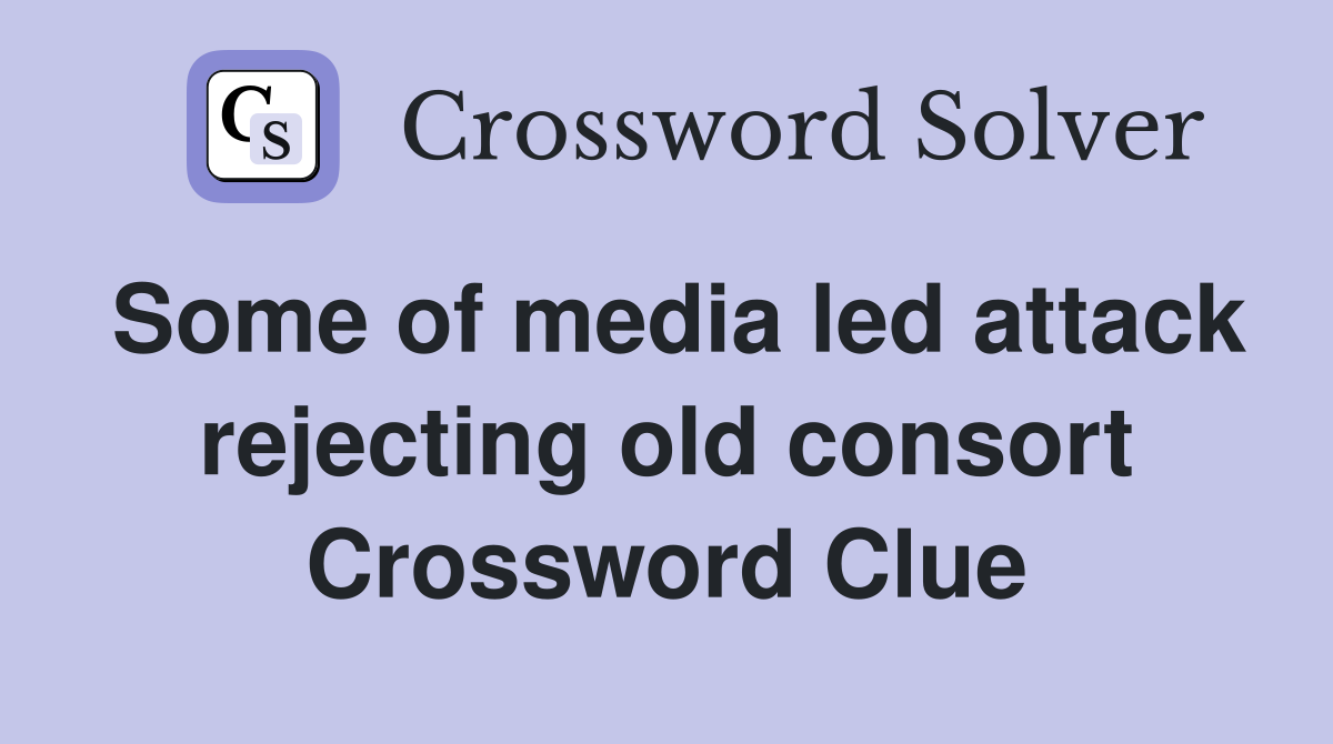 Some of media led attack rejecting old consort Crossword Clue