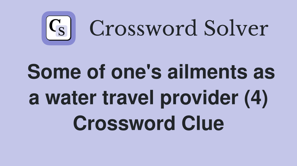 Some of one's ailments as a water travel provider (4) Crossword Clue