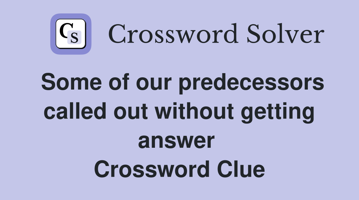 Some of our predecessors called out without getting answer  Crossword Clue