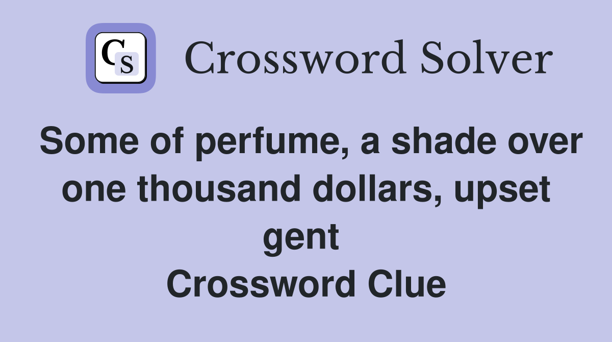 Some of perfume, a shade over one thousand dollars, upset gent  Crossword Clue