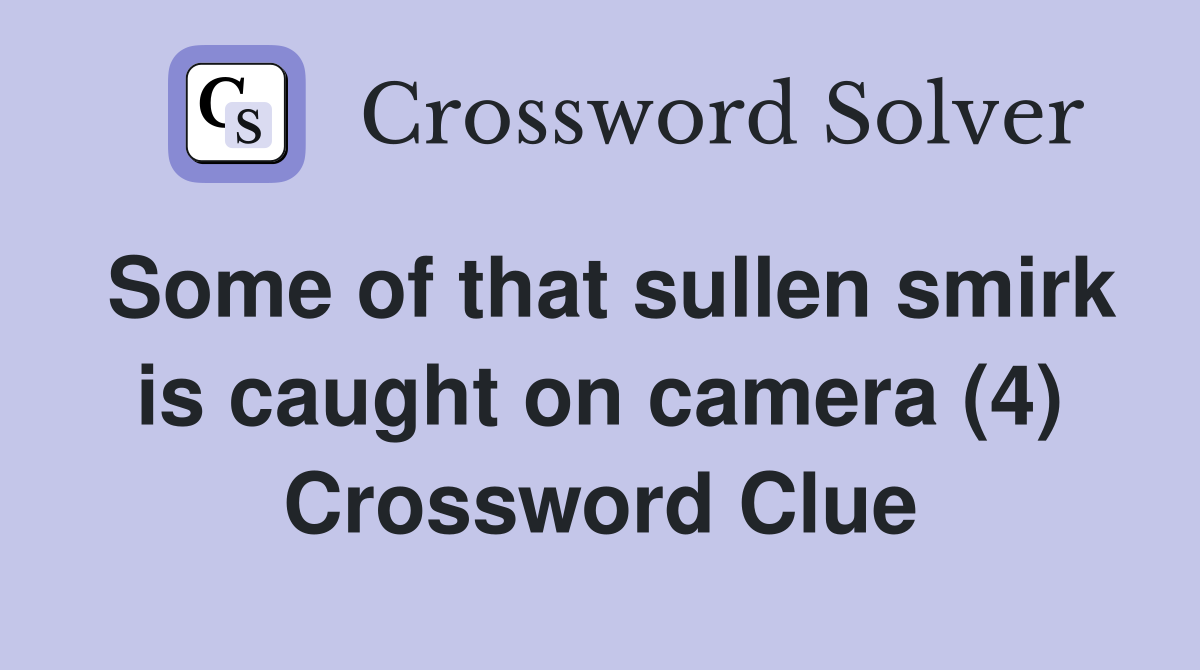 Some of that sullen smirk is caught on camera (4) Crossword Clue
