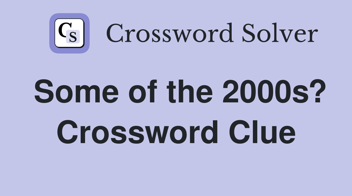 Some of the 2000s? Crossword Clue