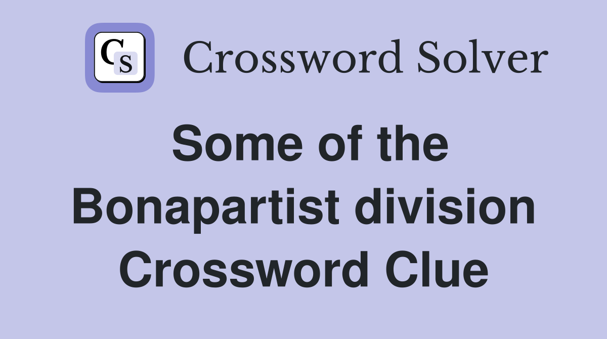 Some of the Bonapartist division Crossword Clue
