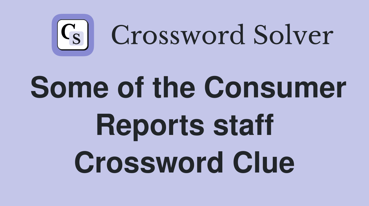 Some of the Consumer Reports staff Crossword Clue
