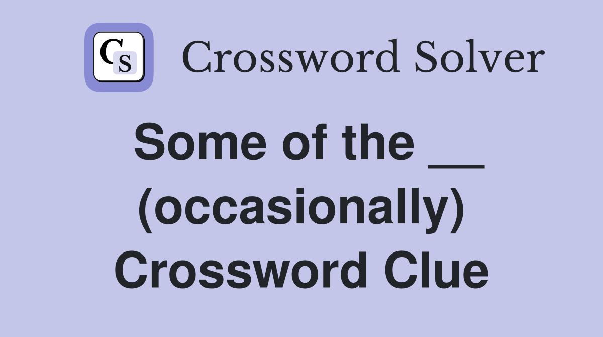 Some of the __ (occasionally) Crossword Clue