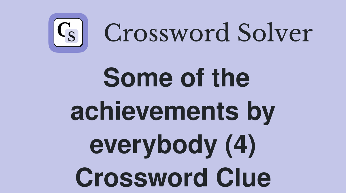 Some of the achievements by everybody (4) Crossword Clue