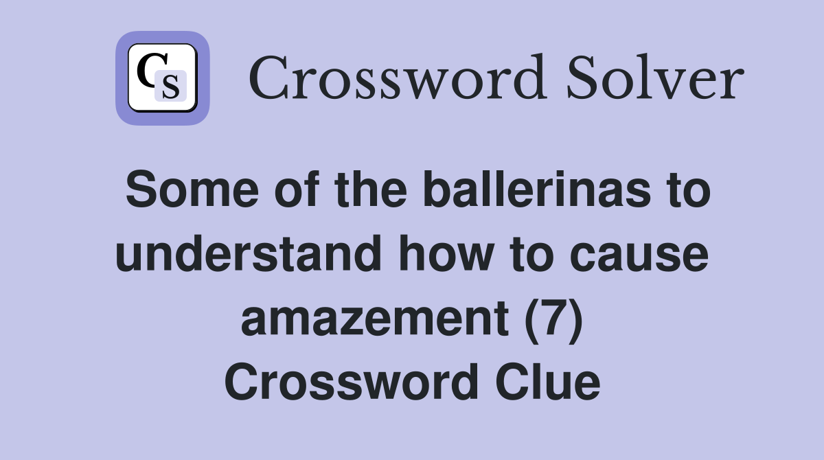 Some of the ballerinas to understand how to cause amazement (7) Crossword Clue