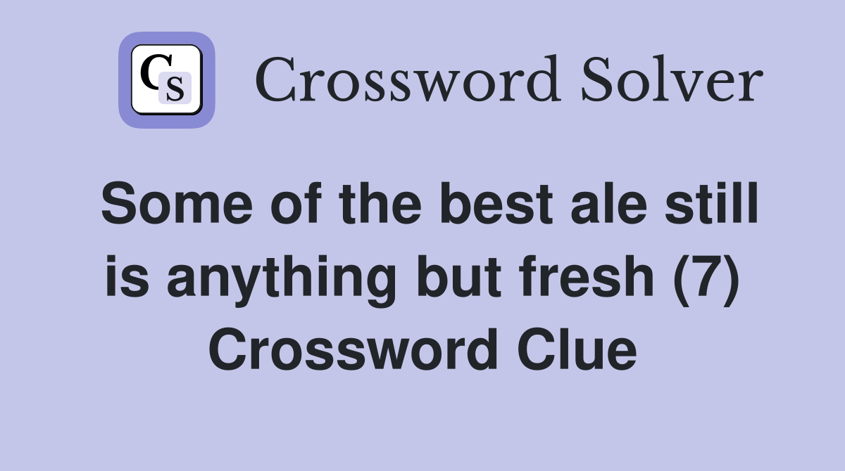 Some of the best ale still is anything but fresh (7) Crossword Clue
